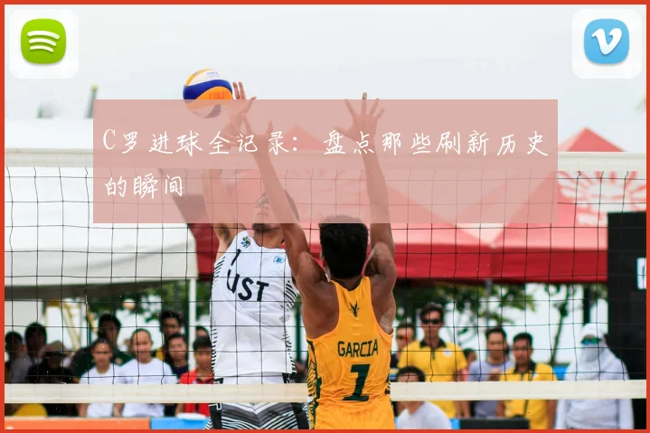 C罗进球全记录:盘点那些刷新历史的瞬间