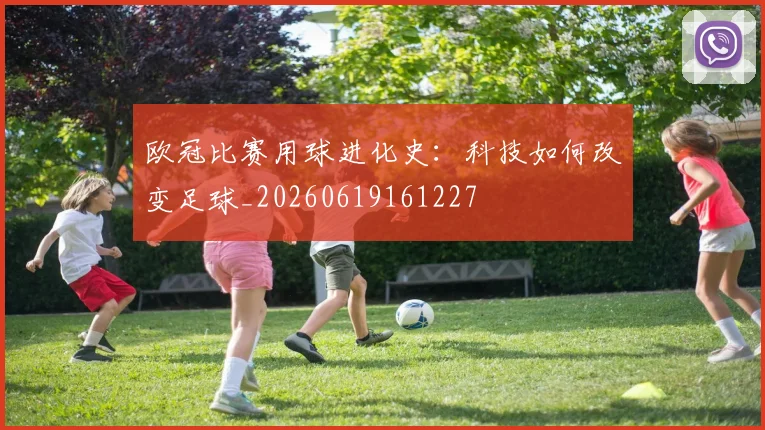 欧冠比赛用球进化史:科技如何改变足球_20260619161227