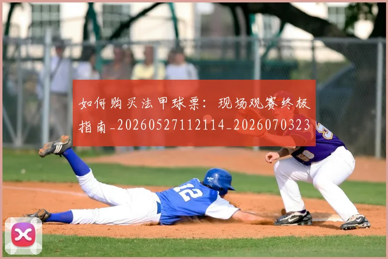 如何购买法甲球票:现场观赛终极指南_20260527112114_20260703231036