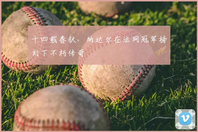 十四载春秋，纳达尔在法网冠军榜刻下不朽传奇