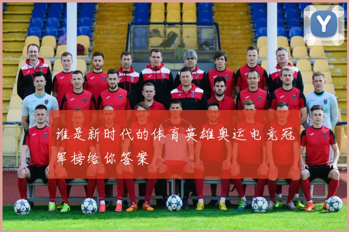 谁是新时代的体育英雄奥运电竞冠军榜给你答案