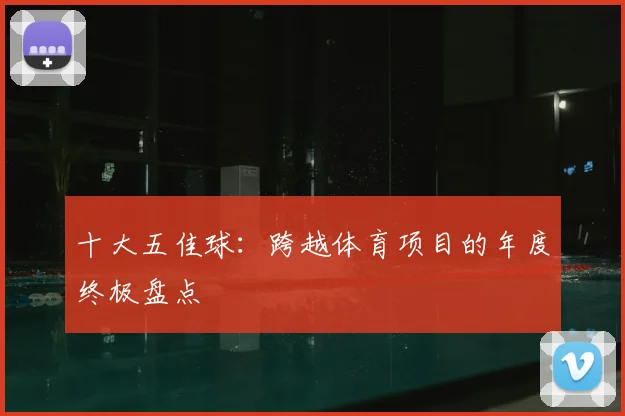 十大五佳球：跨越体育项目的年度终极盘点
