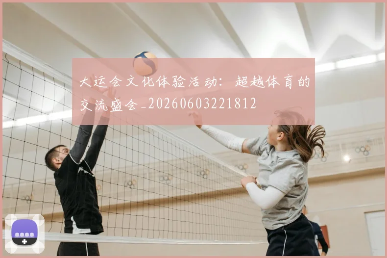大运会文化体验活动：超越体育的交流盛会_20260603221812
