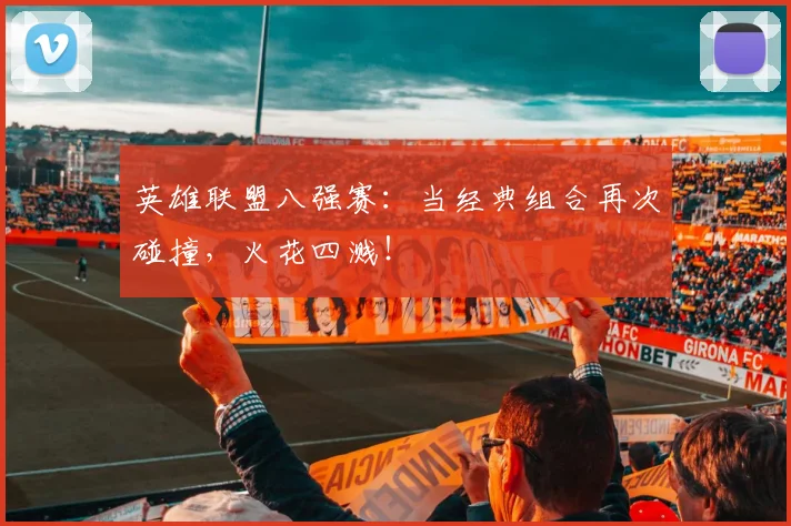 英雄联盟八强赛：当经典组合再次碰撞，火花四溅！
