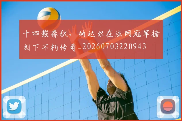 十四载春秋,纳达尔在法网冠军榜刻下不朽传奇_20260703220943
