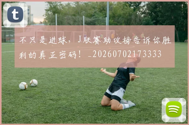 不只是进球，J联赛助攻榜告诉你胜利的真正密码！_20260702173333