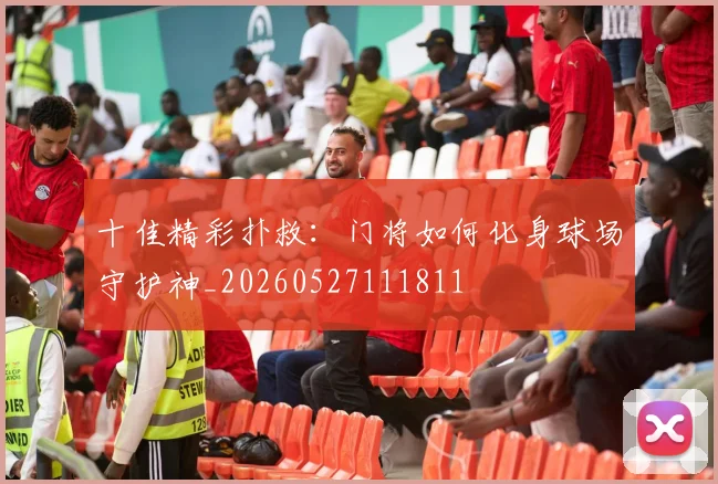 十佳精彩扑救：门将如何化身球场守护神_20260527111811