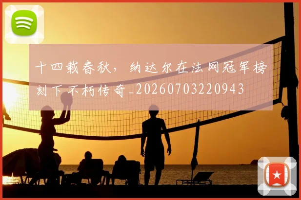 十四载春秋，纳达尔在法网冠军榜刻下不朽传奇_20260703220943