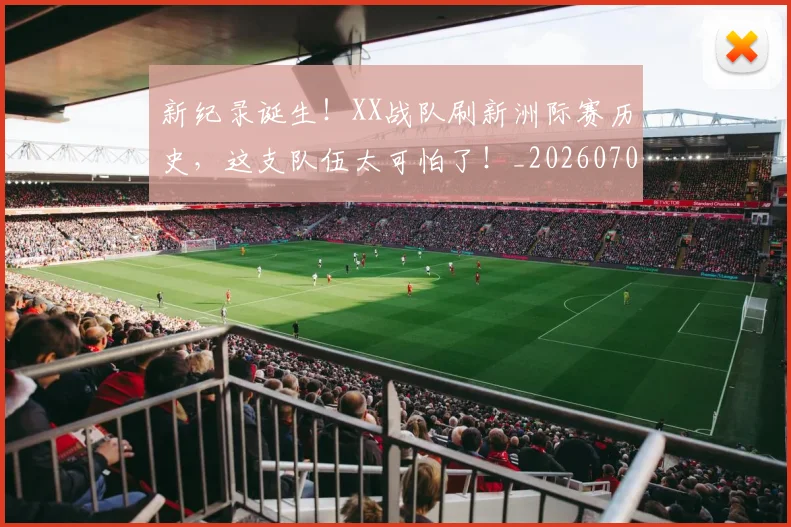 新纪录诞生！XX战队刷新洲际赛历史，这支队伍太可怕了！_20260707021014_20260801175734