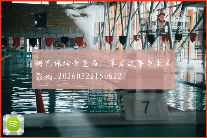 姆巴佩转会皇马:幕后故事与未来影响_20260522160622