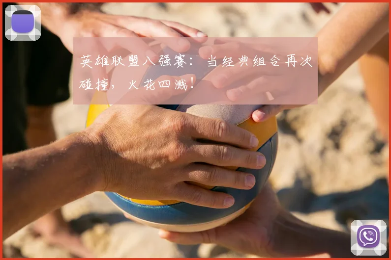 英雄联盟八强赛:当经典组合再次碰撞,火花四溅!
