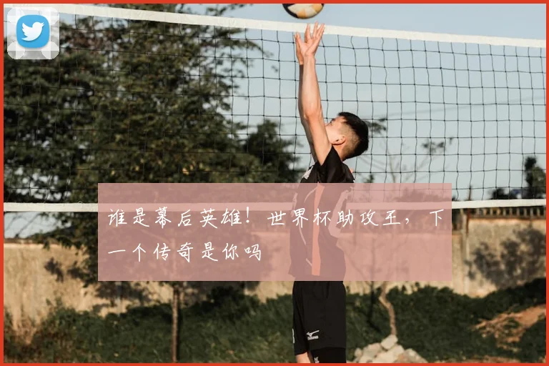 谁是幕后英雄！世界杯助攻王，下一个传奇是你吗