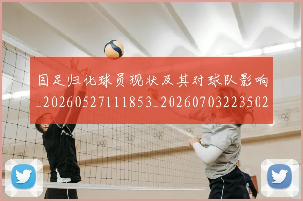 国足归化球员现状及其对球队影响_20260527111853_20260703223502