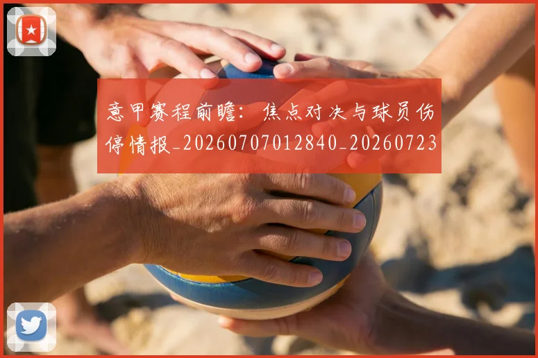 意甲赛程前瞻：焦点对决与球员伤停情报_20260707012840_20260723180731