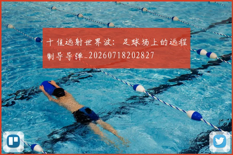 十佳远射世界波：足球场上的远程制导导弹_20260718202827
