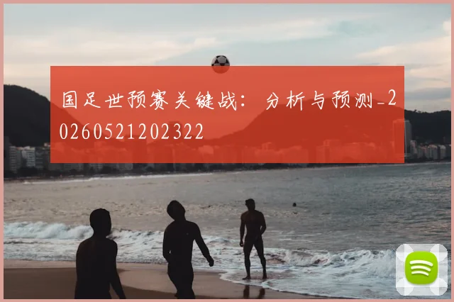 国足世预赛关键战：分析与预测_20260521202322