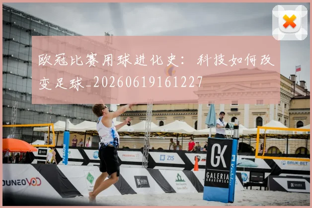 欧冠比赛用球进化史：科技如何改变足球_20260619161227