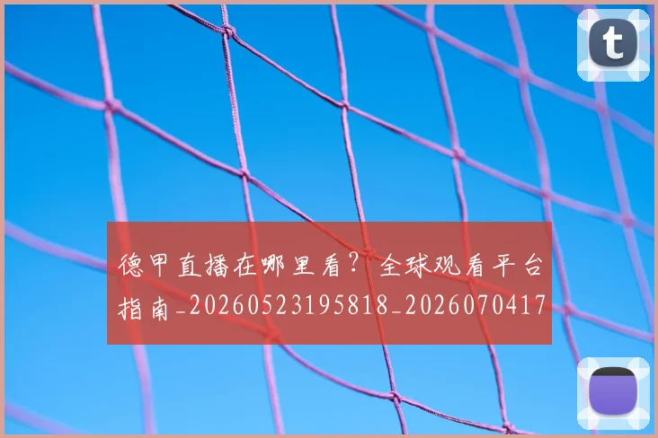 德甲直播在哪里看？全球观看平台指南_20260523195818_20260704173426