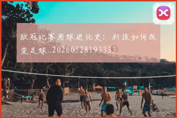 欧冠比赛用球进化史：科技如何改变足球_20260528193333