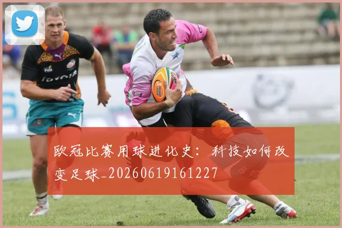 欧冠比赛用球进化史：科技如何改变足球_20260619161227