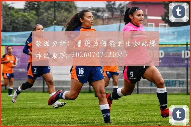 数据分析：鲁德为何能打出如此爆炸的表现_20260707020357