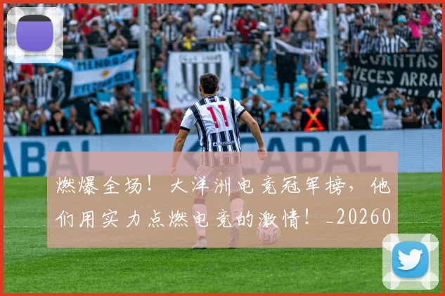 燃爆全场！大洋洲电竞冠军榜，他们用实力点燃电竞的激情！_20260708190830_20260804163932