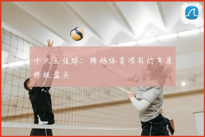 十大五佳球：跨越体育项目的年度终极盘点