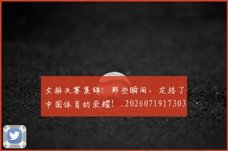 女排决赛集锦：那些瞬间，定格了中国体育的荣耀！_20260719173030