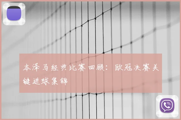 本泽马经典比赛回顾:欧冠决赛关键进球集锦