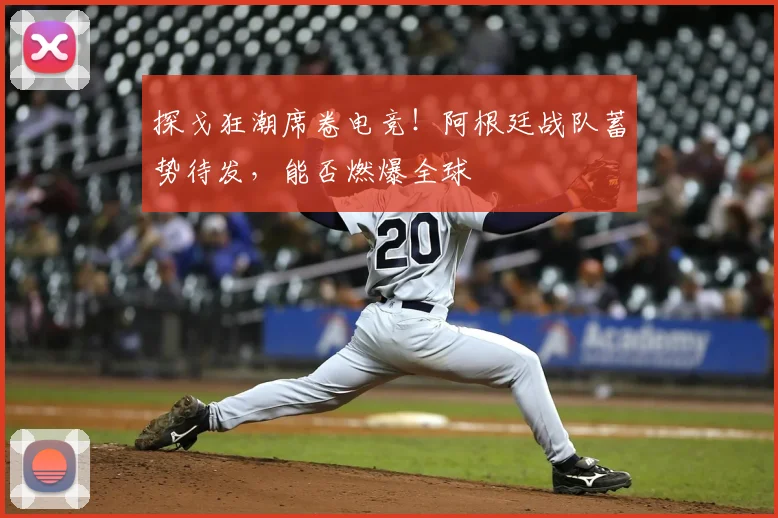 探戈狂潮席卷电竞！阿根廷战队蓄势待发，能否燃爆全球