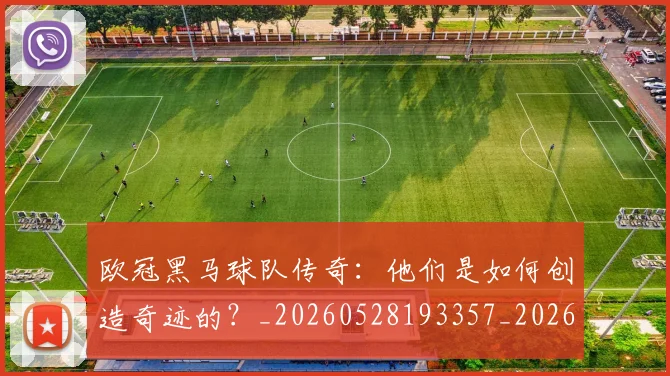 欧冠黑马球队传奇：他们是如何创造奇迹的？_20260528193357_20260707152053_20260801165441