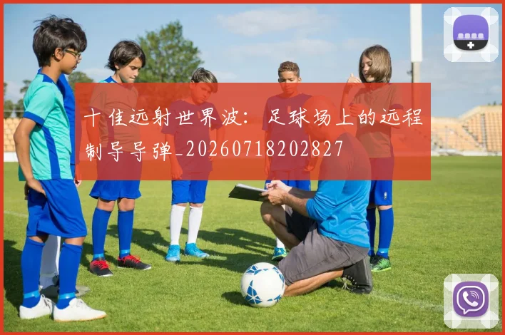 十佳远射世界波：足球场上的远程制导导弹_20260718202827