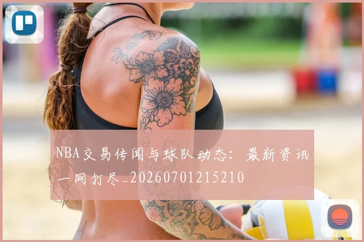 NBA交易传闻与球队动态：最新资讯一网打尽_20260701215210