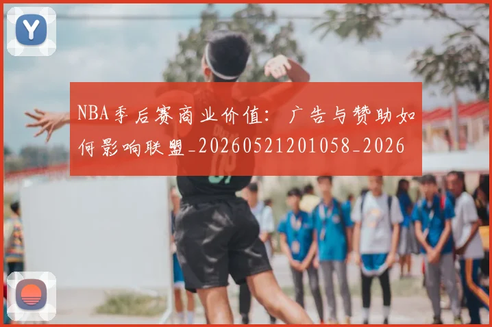 NBA季后赛商业价值：广告与赞助如何影响联盟_20260521201058_20260701215823