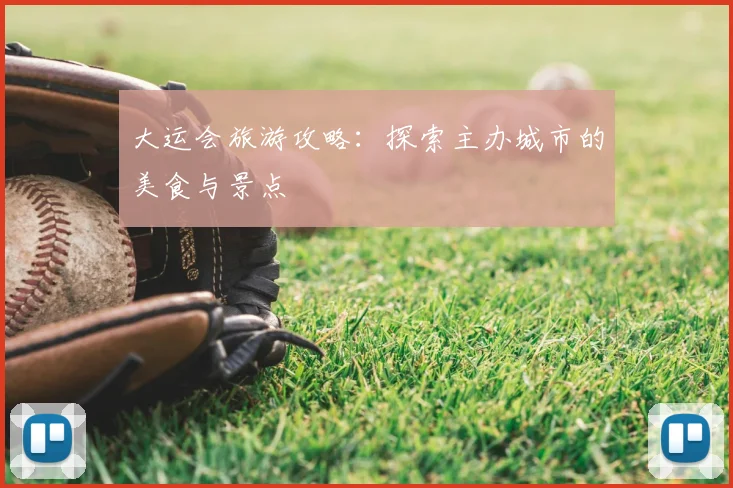 大运会旅游攻略：探索主办城市的美食与景点