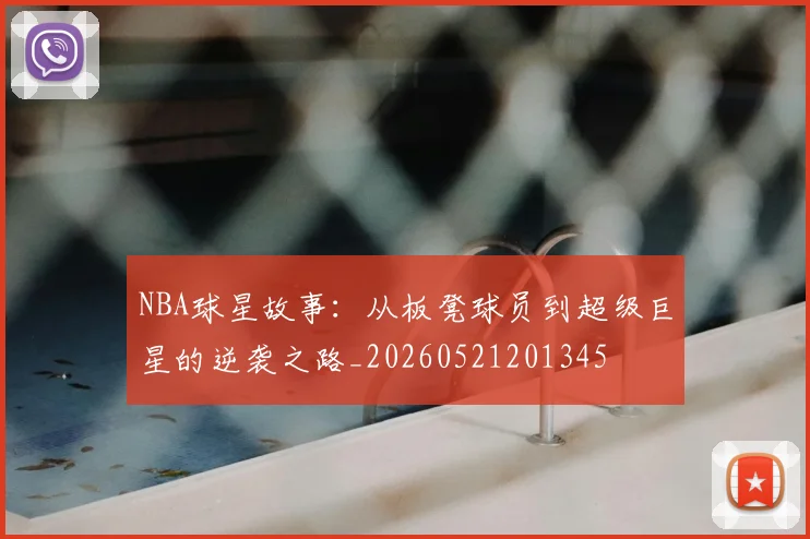 NBA球星故事：从板凳球员到超级巨星的逆袭之路_20260521201345