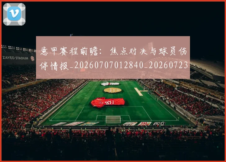 意甲赛程前瞻：焦点对决与球员伤停情报_20260707012840_20260723180731