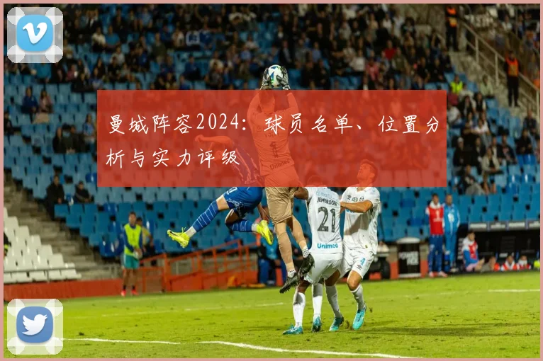 曼城阵容2024：球员名单、位置分析与实力评级