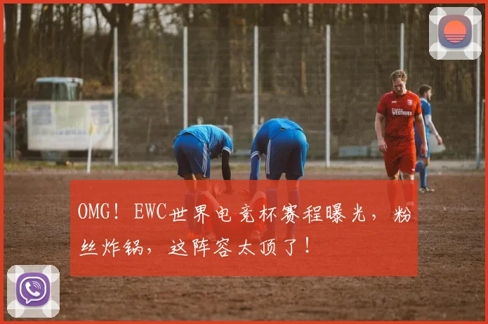 OMG！EWC世界电竞杯赛程曝光，粉丝炸锅，这阵容太顶了！