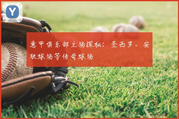 意甲俱乐部主场探秘：圣西罗、安联球场等传奇球场