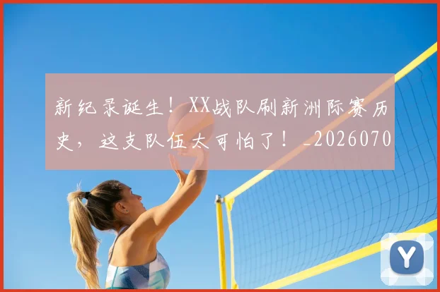 新纪录诞生！XX战队刷新洲际赛历史，这支队伍太可怕了！_20260707021014_20260801175734