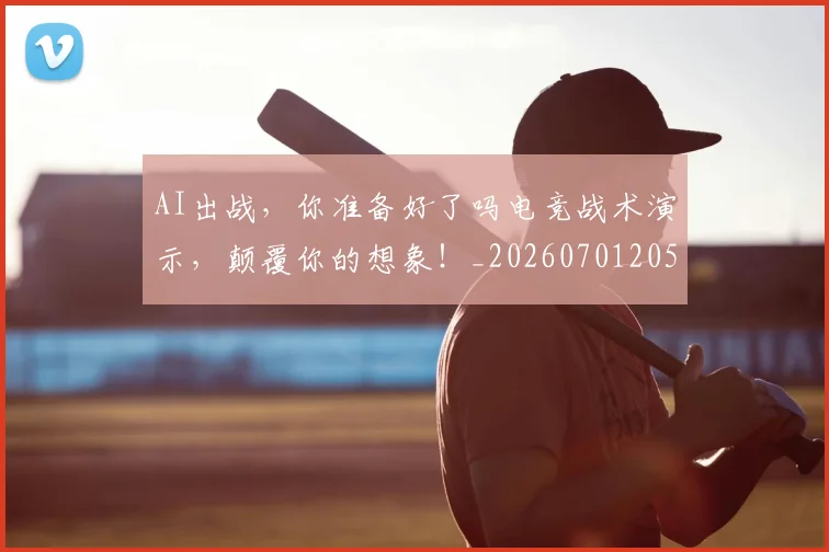 AI出战，你准备好了吗电竞战术演示，颠覆你的想象！_20260701205532_20260712042208