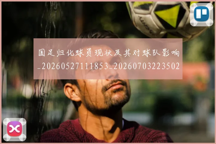 国足归化球员现状及其对球队影响_20260527111853_20260703223502