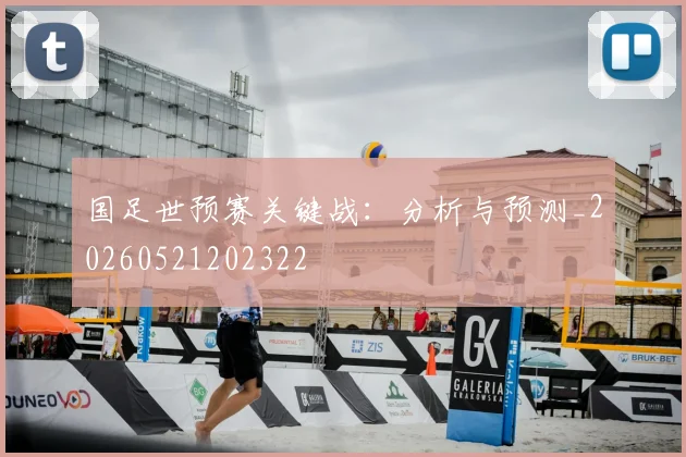 国足世预赛关键战：分析与预测_20260521202322