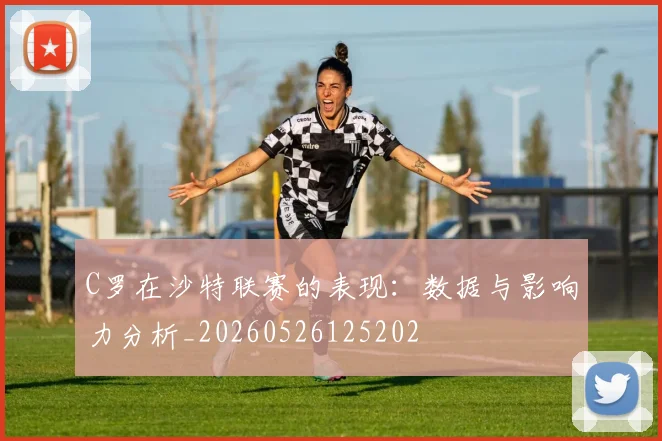 C罗在沙特联赛的表现:数据与影响力分析_20260526125202