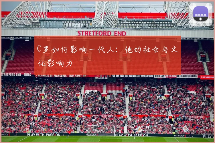 C罗如何影响一代人：他的社会与文化影响力