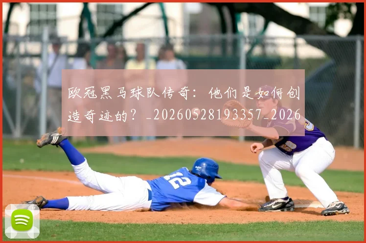 欧冠黑马球队传奇：他们是如何创造奇迹的？_20260528193357_20260707152053_20260801165441