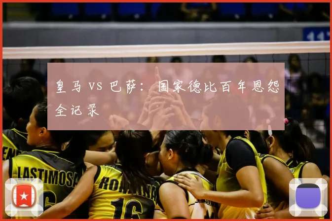 皇马 vs 巴萨：国家德比百年恩怨全记录