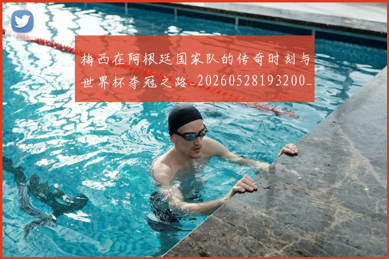 梅西在阿根廷国家队的传奇时刻与世界杯夺冠之路_20260528193200_20260707023139_20260731181012