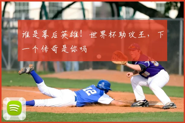 谁是幕后英雄！世界杯助攻王，下一个传奇是你吗